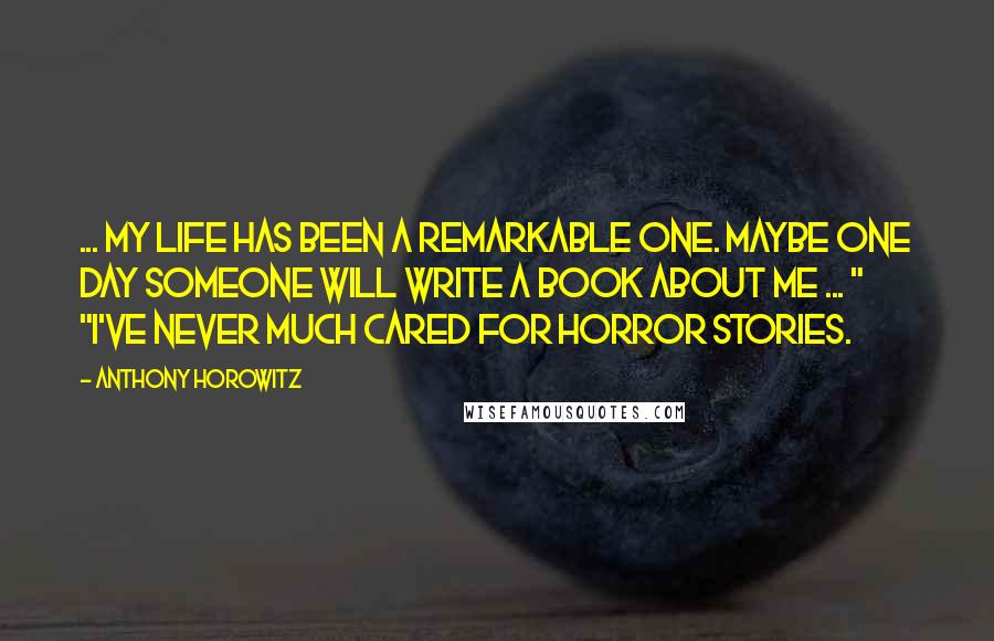 Anthony Horowitz Quotes: ... my life has been a remarkable one. Maybe one day someone will write a book about me ... " "I've never much cared for horror stories.