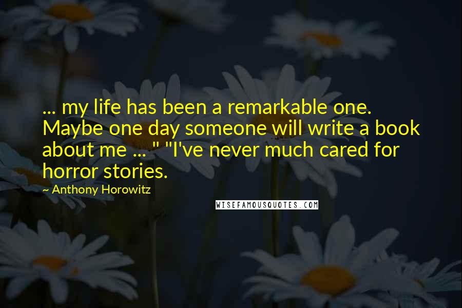 Anthony Horowitz Quotes: ... my life has been a remarkable one. Maybe one day someone will write a book about me ... " "I've never much cared for horror stories.