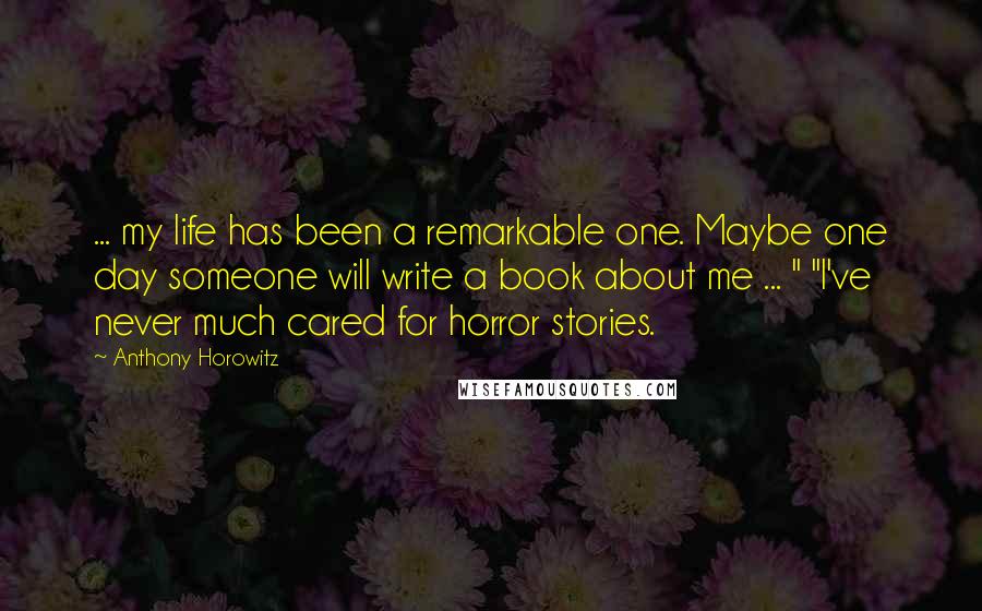 Anthony Horowitz Quotes: ... my life has been a remarkable one. Maybe one day someone will write a book about me ... " "I've never much cared for horror stories.