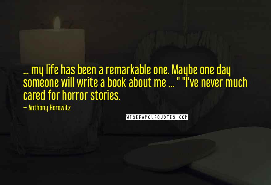 Anthony Horowitz Quotes: ... my life has been a remarkable one. Maybe one day someone will write a book about me ... " "I've never much cared for horror stories.