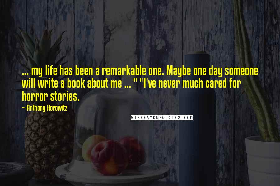 Anthony Horowitz Quotes: ... my life has been a remarkable one. Maybe one day someone will write a book about me ... " "I've never much cared for horror stories.