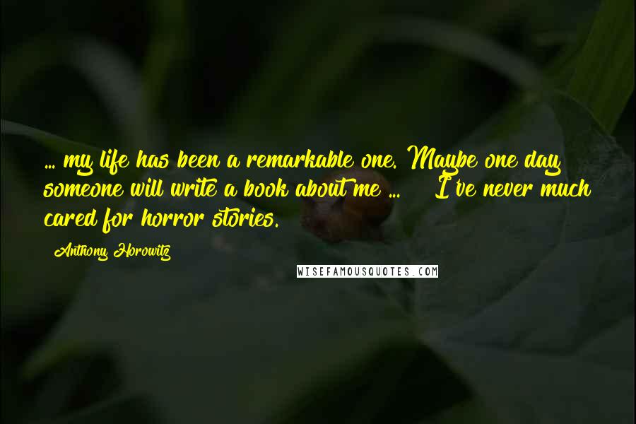 Anthony Horowitz Quotes: ... my life has been a remarkable one. Maybe one day someone will write a book about me ... " "I've never much cared for horror stories.