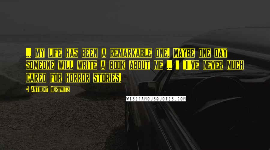 Anthony Horowitz Quotes: ... my life has been a remarkable one. Maybe one day someone will write a book about me ... " "I've never much cared for horror stories.