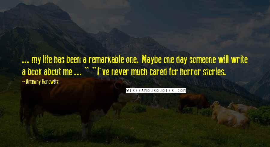 Anthony Horowitz Quotes: ... my life has been a remarkable one. Maybe one day someone will write a book about me ... " "I've never much cared for horror stories.