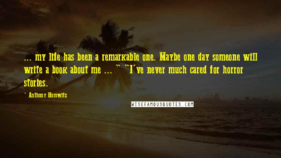 Anthony Horowitz Quotes: ... my life has been a remarkable one. Maybe one day someone will write a book about me ... " "I've never much cared for horror stories.