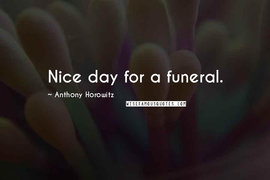 Anthony Horowitz Quotes: Nice day for a funeral.
