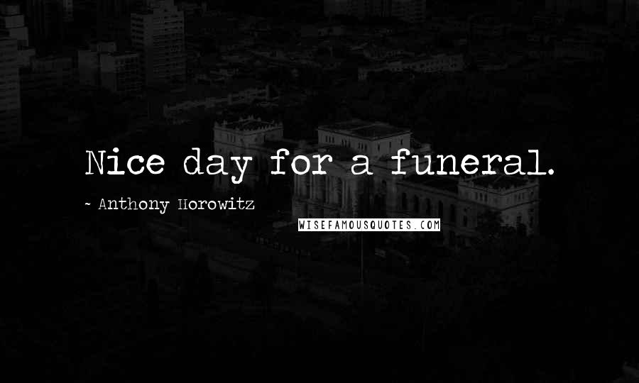 Anthony Horowitz Quotes: Nice day for a funeral.