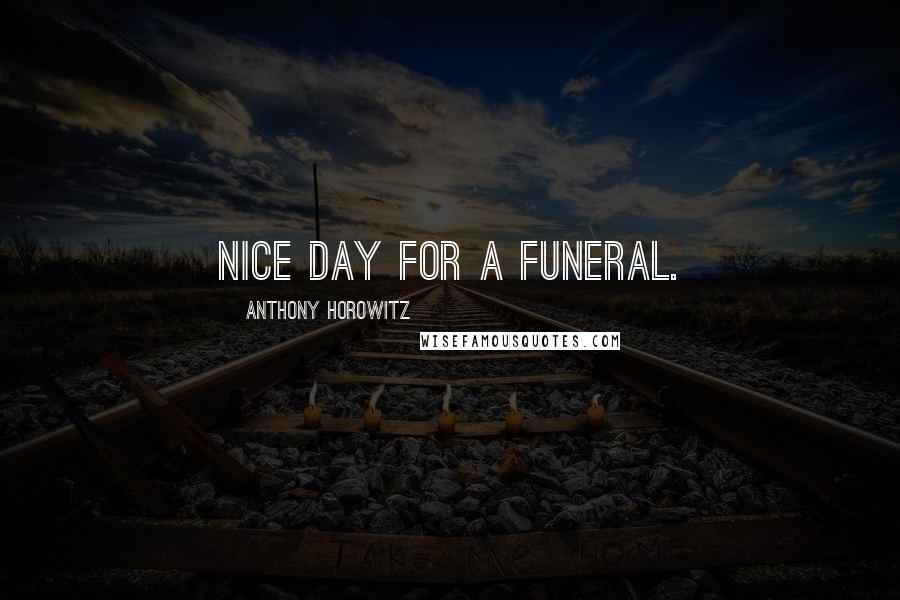 Anthony Horowitz Quotes: Nice day for a funeral.