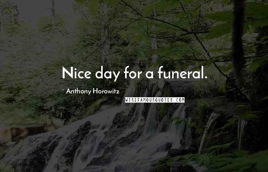 Anthony Horowitz Quotes: Nice day for a funeral.