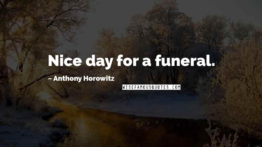 Anthony Horowitz Quotes: Nice day for a funeral.
