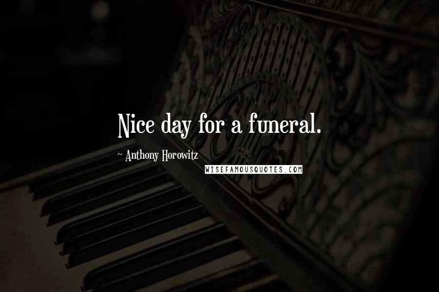 Anthony Horowitz Quotes: Nice day for a funeral.