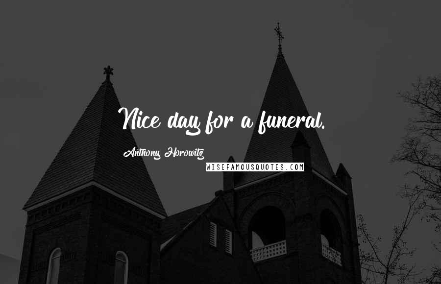 Anthony Horowitz Quotes: Nice day for a funeral.