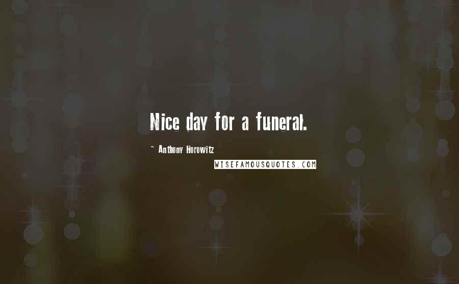 Anthony Horowitz Quotes: Nice day for a funeral.