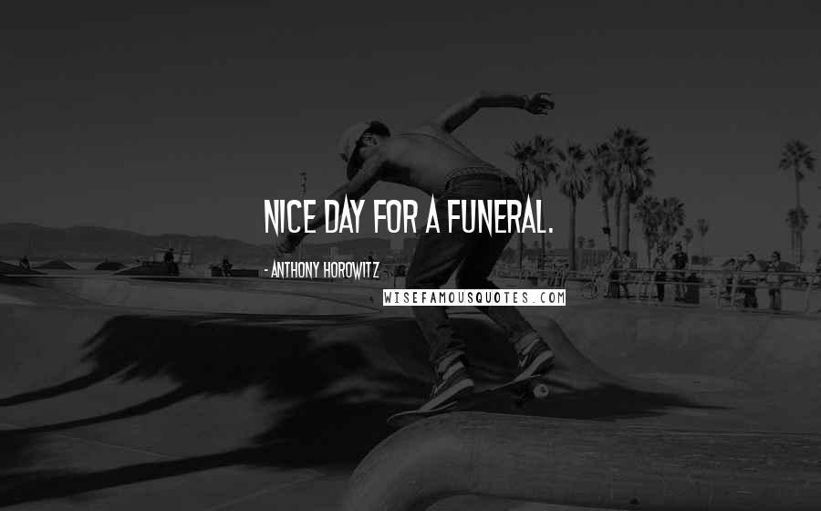 Anthony Horowitz Quotes: Nice day for a funeral.