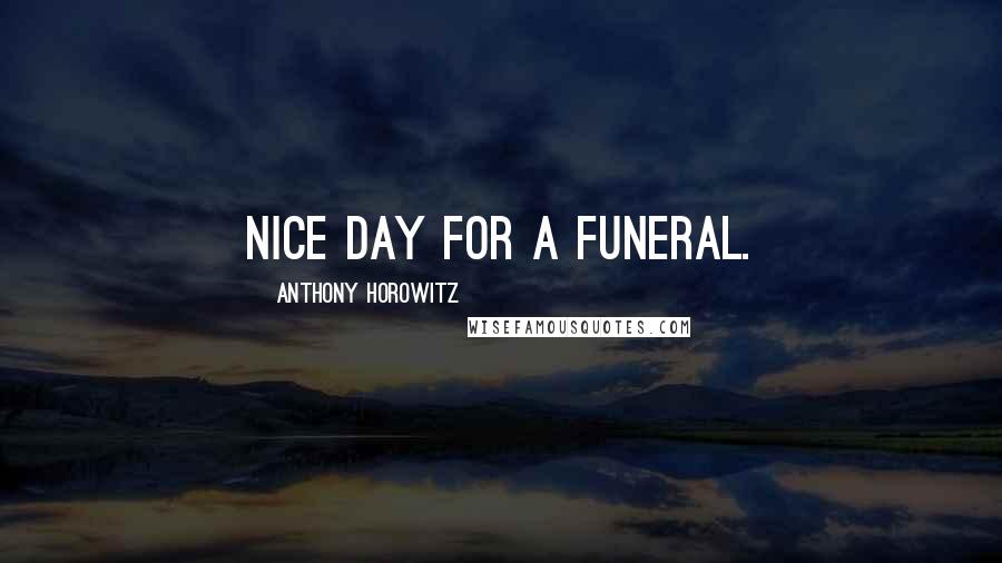 Anthony Horowitz Quotes: Nice day for a funeral.