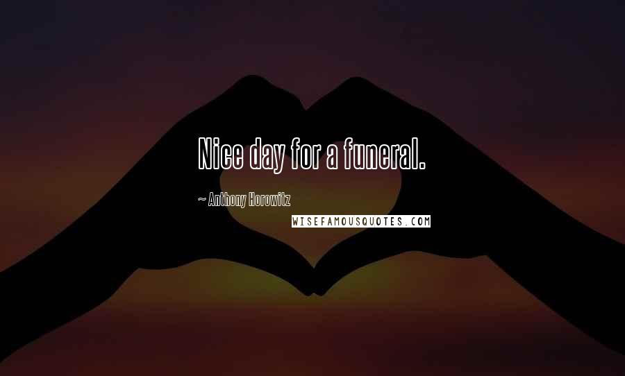 Anthony Horowitz Quotes: Nice day for a funeral.