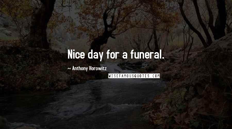 Anthony Horowitz Quotes: Nice day for a funeral.