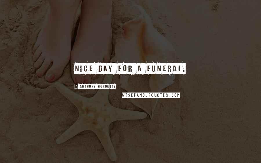 Anthony Horowitz Quotes: Nice day for a funeral.