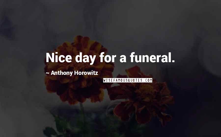 Anthony Horowitz Quotes: Nice day for a funeral.