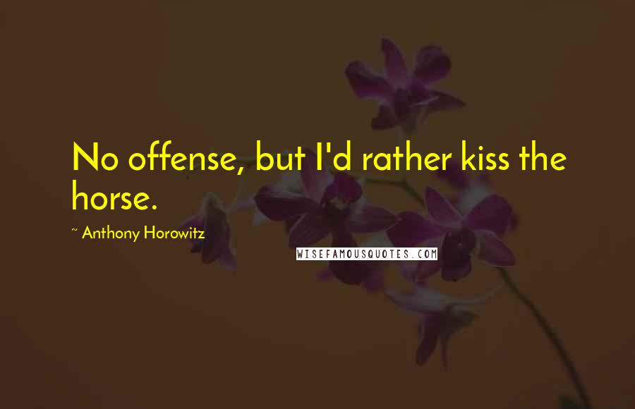 Anthony Horowitz Quotes: No offense, but I'd rather kiss the horse.