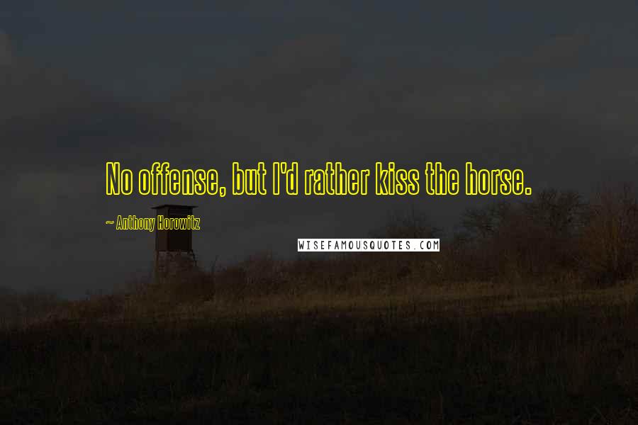 Anthony Horowitz Quotes: No offense, but I'd rather kiss the horse.