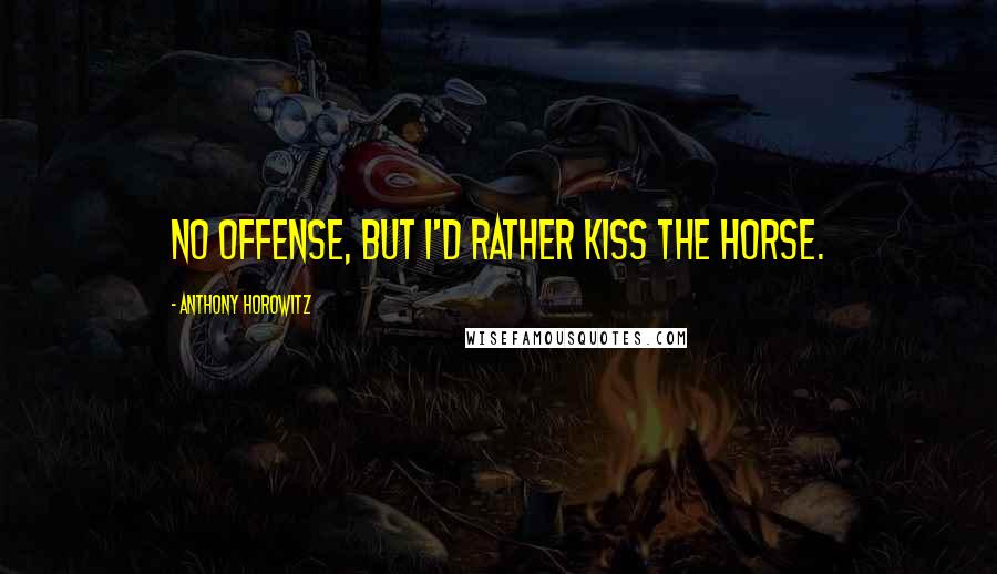 Anthony Horowitz Quotes: No offense, but I'd rather kiss the horse.