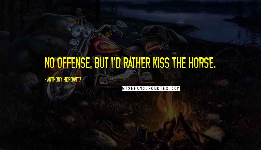 Anthony Horowitz Quotes: No offense, but I'd rather kiss the horse.