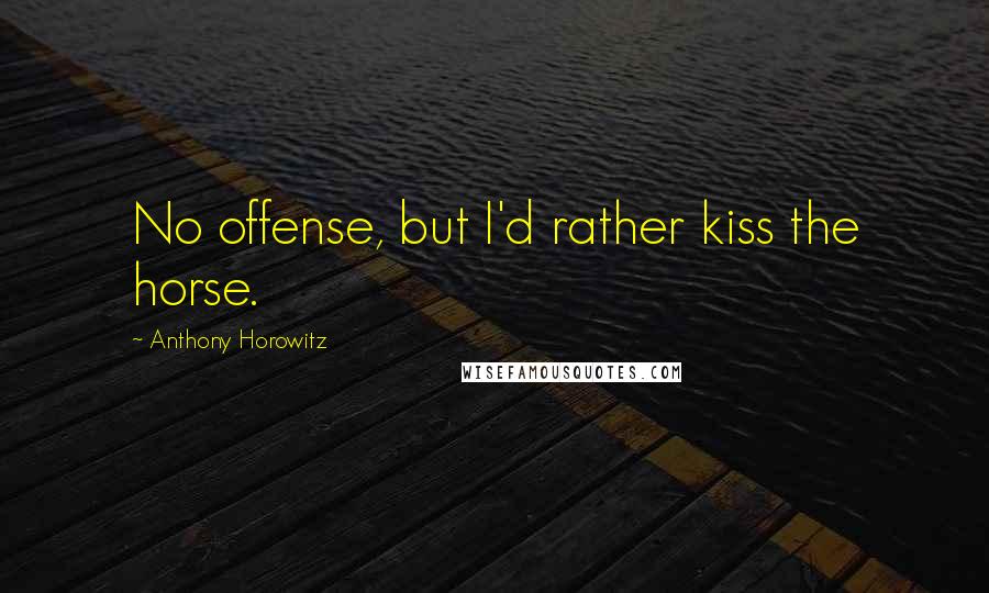 Anthony Horowitz Quotes: No offense, but I'd rather kiss the horse.