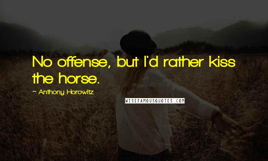 Anthony Horowitz Quotes: No offense, but I'd rather kiss the horse.