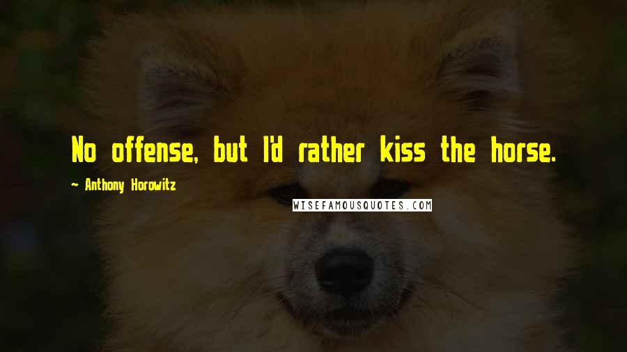 Anthony Horowitz Quotes: No offense, but I'd rather kiss the horse.