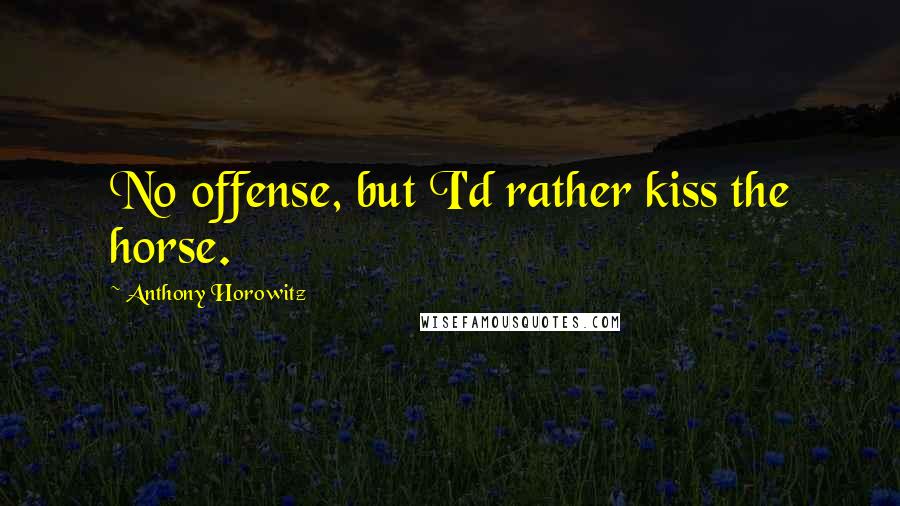 Anthony Horowitz Quotes: No offense, but I'd rather kiss the horse.