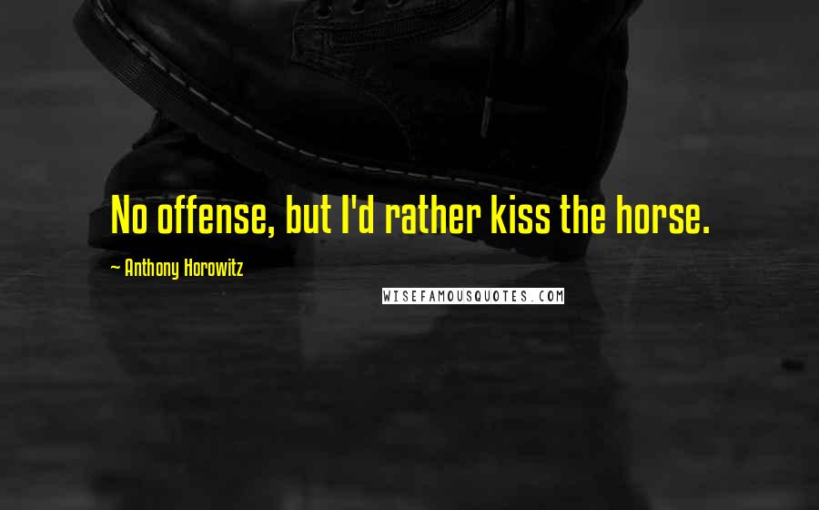 Anthony Horowitz Quotes: No offense, but I'd rather kiss the horse.