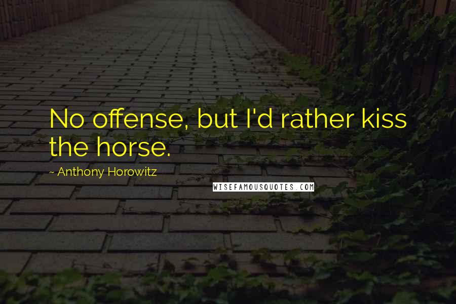 Anthony Horowitz Quotes: No offense, but I'd rather kiss the horse.