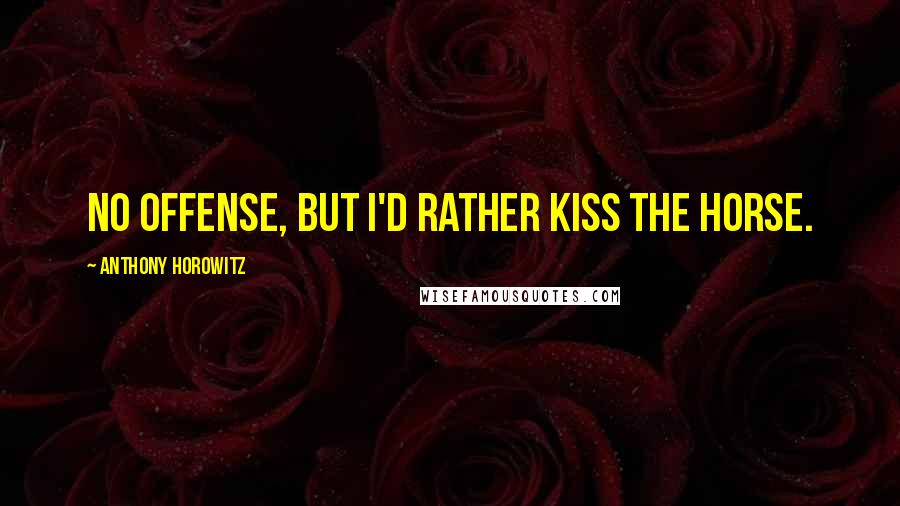 Anthony Horowitz Quotes: No offense, but I'd rather kiss the horse.