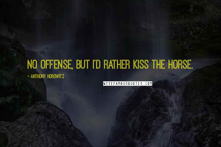 Anthony Horowitz Quotes: No offense, but I'd rather kiss the horse.