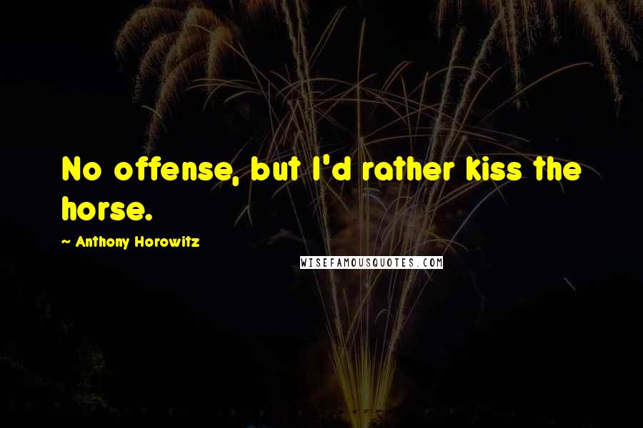 Anthony Horowitz Quotes: No offense, but I'd rather kiss the horse.