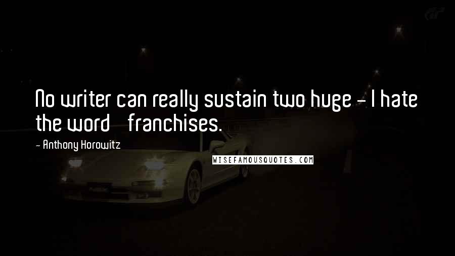 Anthony Horowitz Quotes: No writer can really sustain two huge - I hate the word 'franchises.'