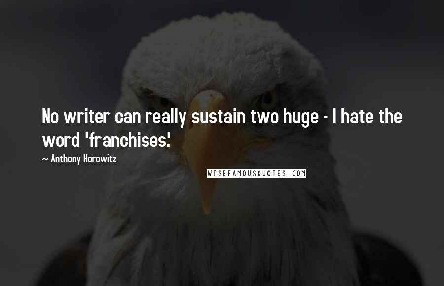 Anthony Horowitz Quotes: No writer can really sustain two huge - I hate the word 'franchises.'