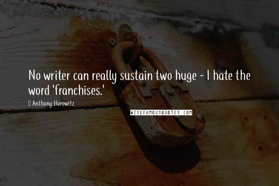 Anthony Horowitz Quotes: No writer can really sustain two huge - I hate the word 'franchises.'