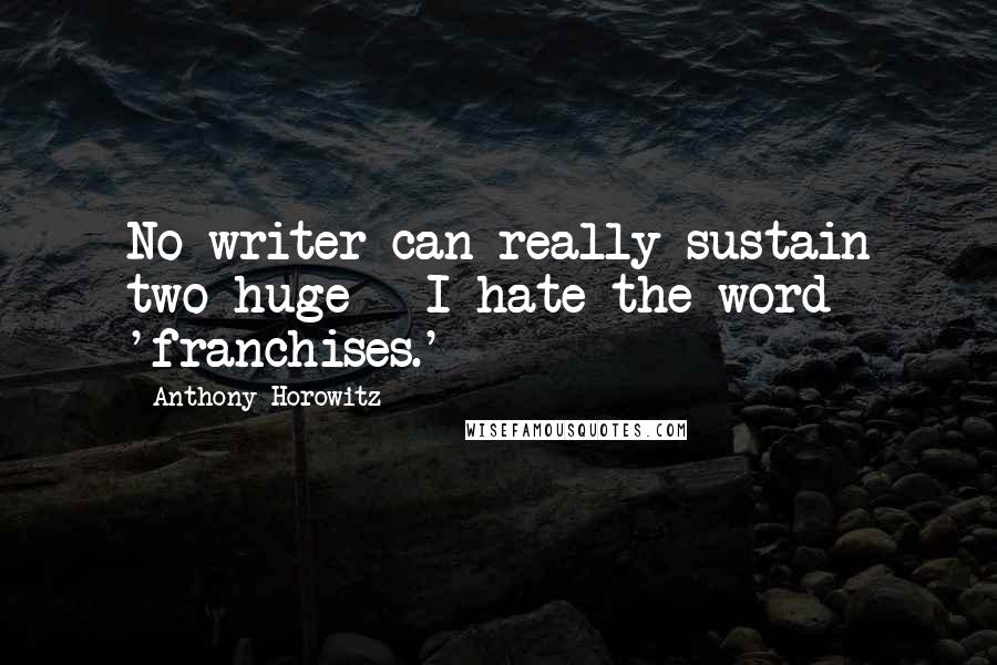 Anthony Horowitz Quotes: No writer can really sustain two huge - I hate the word 'franchises.'