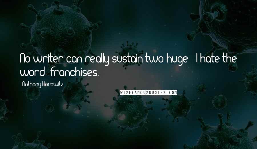 Anthony Horowitz Quotes: No writer can really sustain two huge - I hate the word 'franchises.'