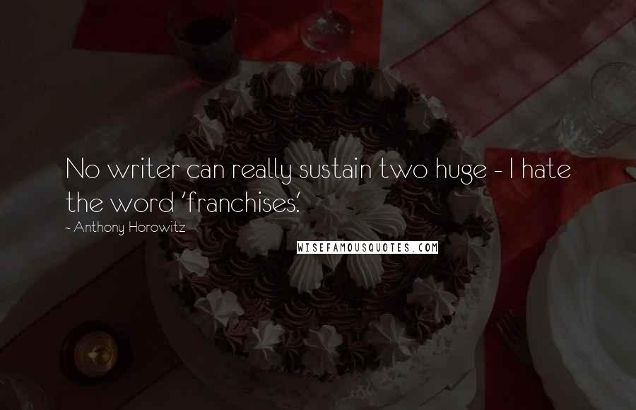 Anthony Horowitz Quotes: No writer can really sustain two huge - I hate the word 'franchises.'