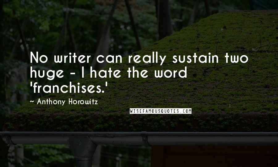 Anthony Horowitz Quotes: No writer can really sustain two huge - I hate the word 'franchises.'