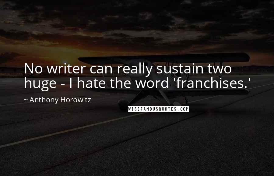 Anthony Horowitz Quotes: No writer can really sustain two huge - I hate the word 'franchises.'