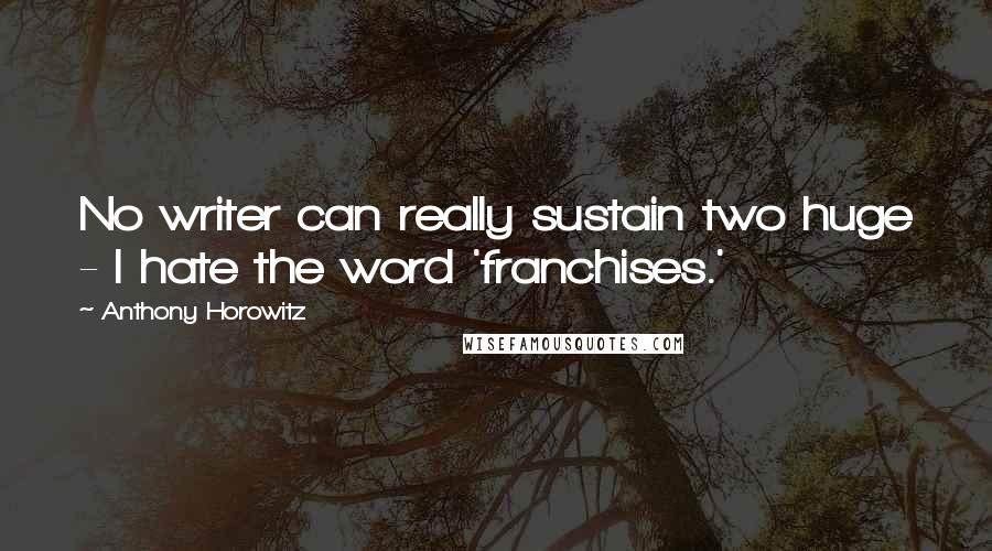 Anthony Horowitz Quotes: No writer can really sustain two huge - I hate the word 'franchises.'