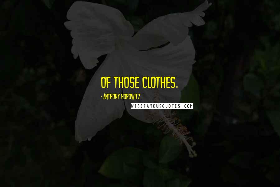 Anthony Horowitz Quotes: of those clothes.