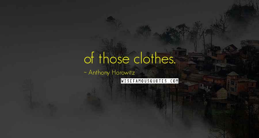 Anthony Horowitz Quotes: of those clothes.