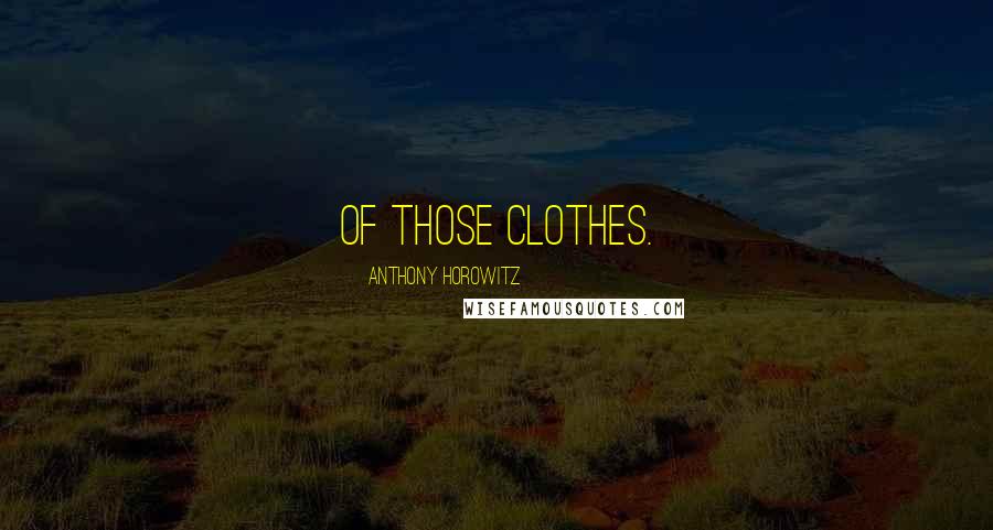 Anthony Horowitz Quotes: of those clothes.