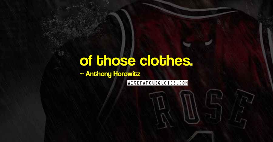 Anthony Horowitz Quotes: of those clothes.