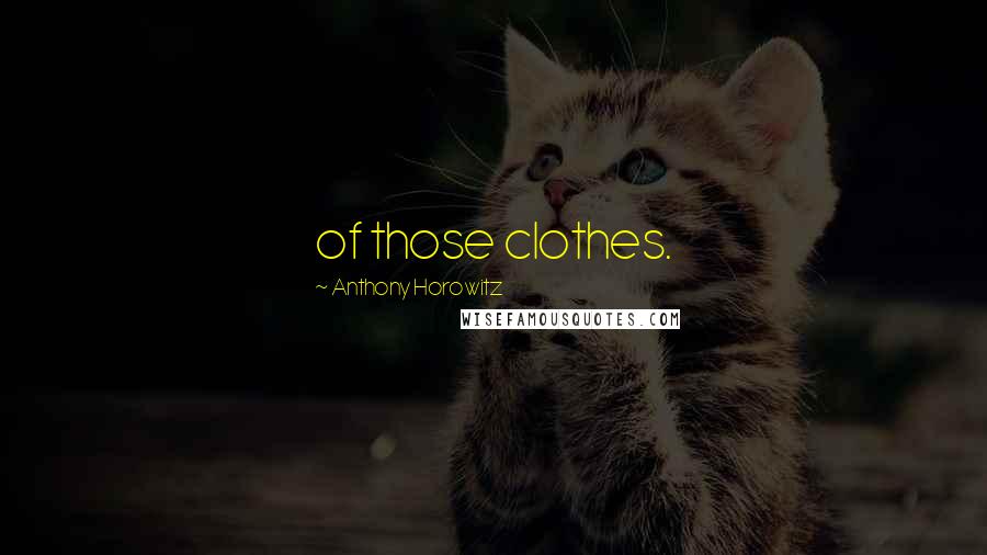 Anthony Horowitz Quotes: of those clothes.